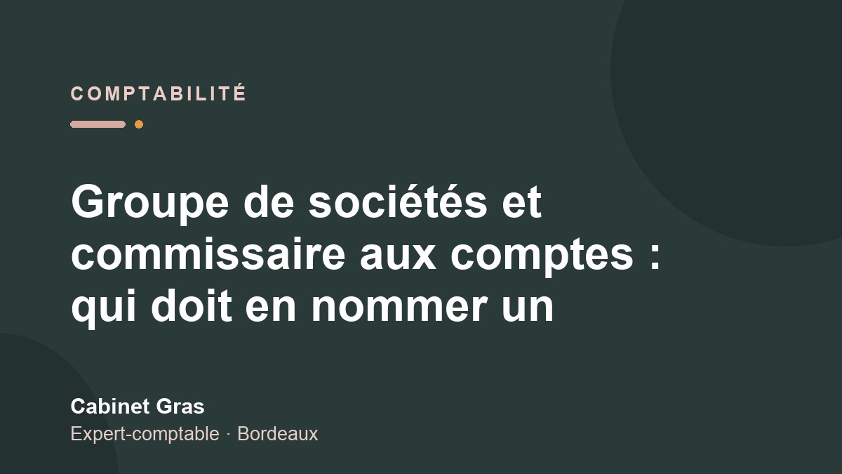 Groupe de sociétés et commissaire aux comptes : qui doit en nommer un