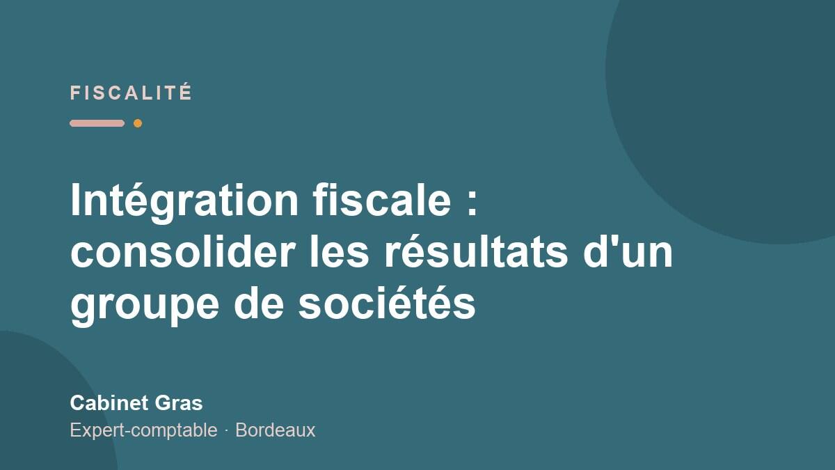 Intégration fiscale : consolider les résultats d’un groupe de sociétés