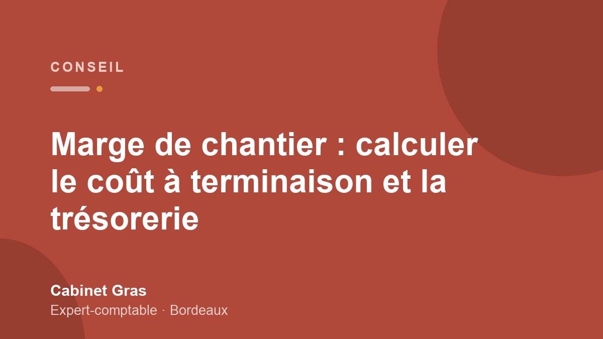 Marge de chantier : calculer le coût à terminaison et la trésorerie