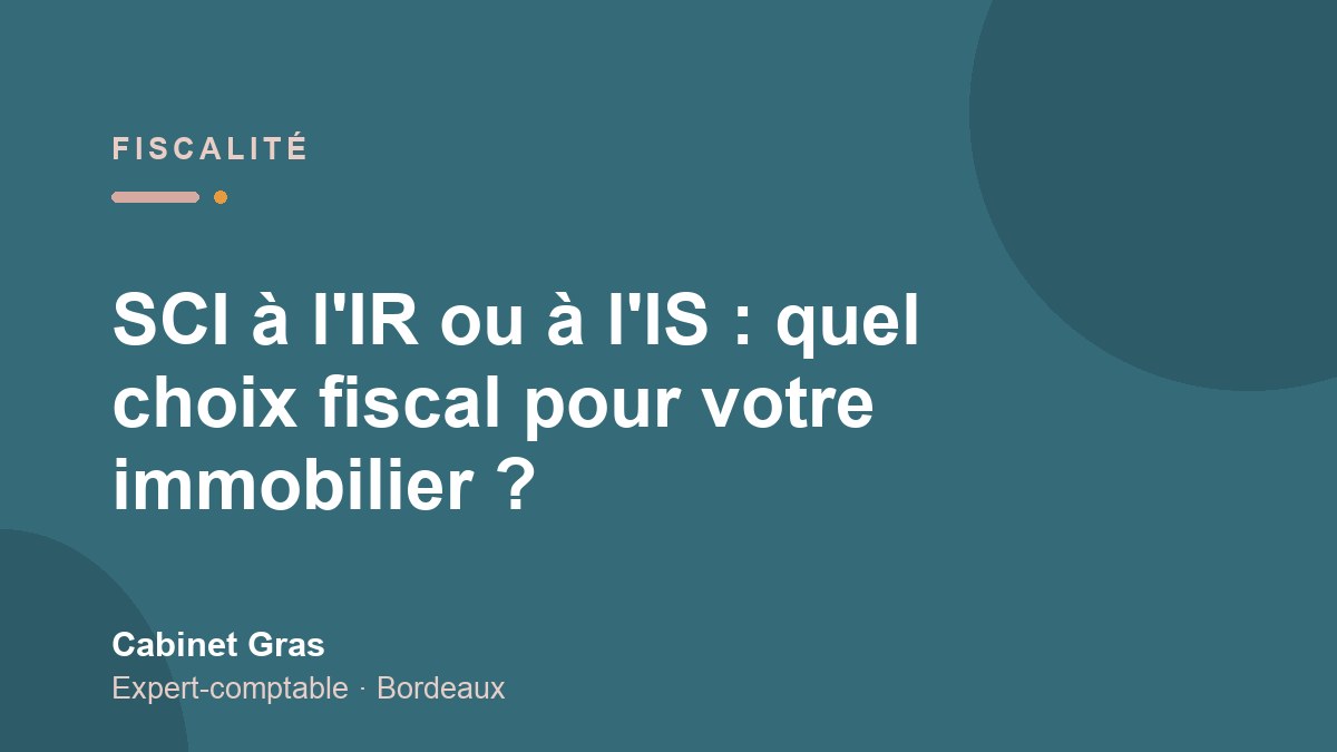 SCI à l&rsquo;IR ou à l&rsquo;IS : quel choix fiscal pour votre immobilier ?