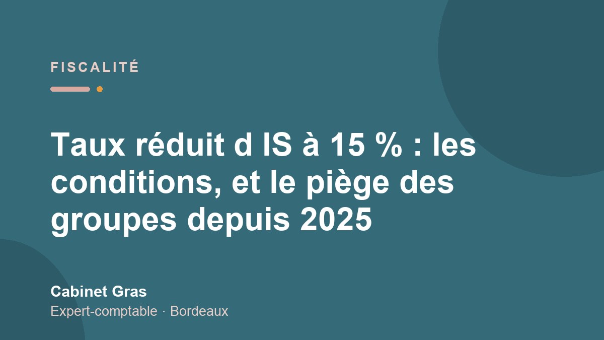 Taux réduit d’IS à 15 % : les conditions, et le piège des groupes depuis 2025